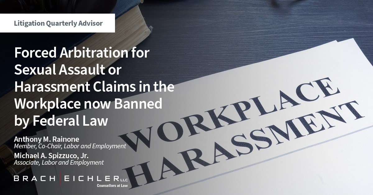 Forced Arbitration for Sexual Assault or Harassment Claims in the Workplace now Banned by Federal Law - Litigation Quarterly Advisor - Spring 2022 - Brach Eichler
