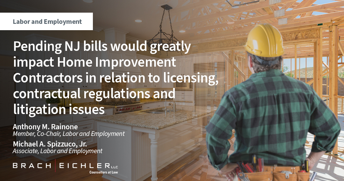 Pending NJ bills would greatly impact Home Improvement Contractors in relation to licensing, contractual regulations and litigation issues - Labor and Employment - Anthony Rainone, Michael Spizzuco Jr. - Brach Eichler