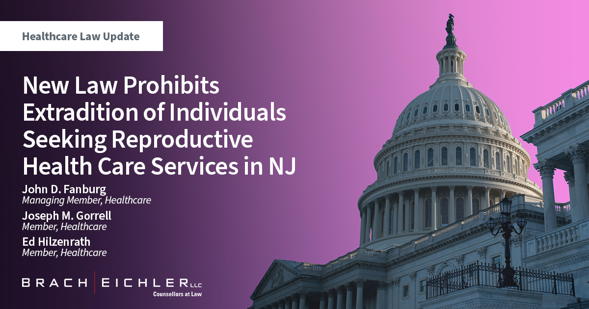 New Law Prohibits Extradition of Individuals Seeking Reproductive Health Care Services in NJ - Healthcare Law Alert - John D. Fanburg, Joseph M. Gorrell, Ed Hilzenrath - Brach Eichler