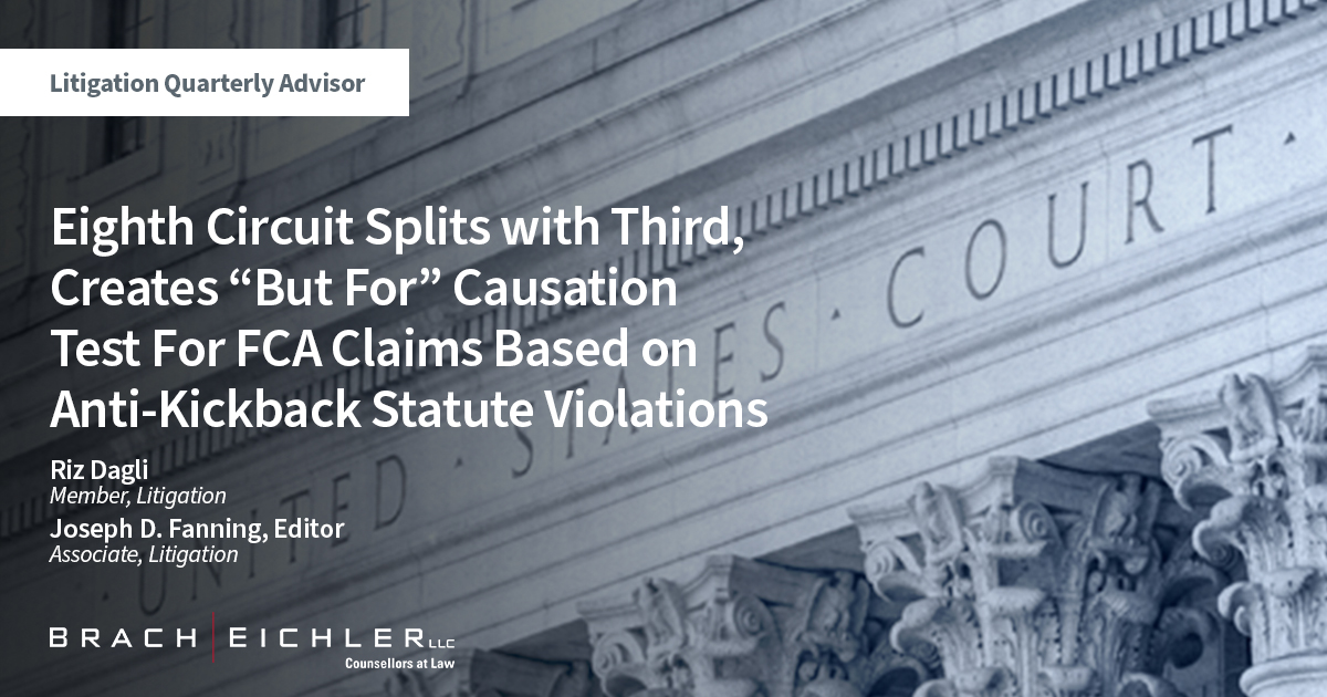 Eighth Circuit Splits with Third, Creates “But For” Causation Test For FCA Claims Based on Anti-Kickback Statute Violations - Litigation Quarterly Advisor (LQA) - Fall 2022 - Riz Dagli, Joseph D. Fanning - Brach Eichler