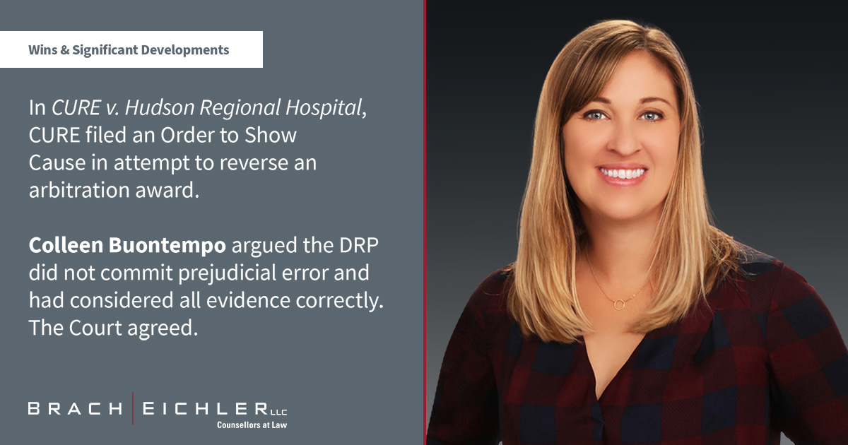In CURE v. Hudson Regional Hospital, et al. MER-L-1110-22, CURE filed an Order to Show Cause in attempt to reverse an arbitration award. Colleen Buontempo argued the DRP did not commit prejudicial error and had considered all evidence correctly. The Court agreed.