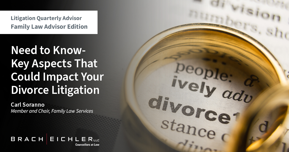 NEED TO KNOW-KEY ASPECTS THAT COULD IMPACT YOUR DIVORCE LITIGATION - Litigation Quarterly Advisor - Family Law Advisor Edition - Brach Eichler