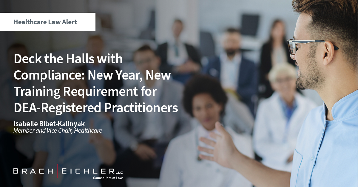 Deck the Halls with Compliance: New Year, New Training Requirement for DEA-Registered Practitioners - Healthcare Law Alert - December 2023 - Brach Eichler
