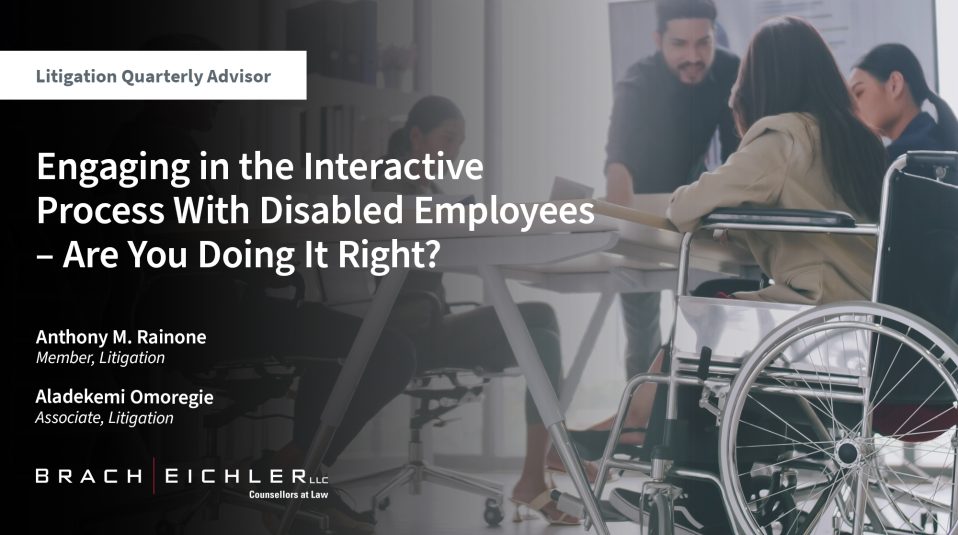 ENGAGING IN THE INTERACTIVE PROCESS WITH DISABLED EMPLOYEES – ARE YOU DOING IT RIGHT? - Litigation Quarterly Advisor - Spring 2025 - Brach Eichler